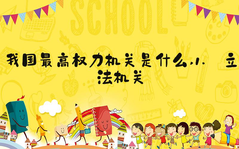 我国最高权力机关是什么 1. 立法机关